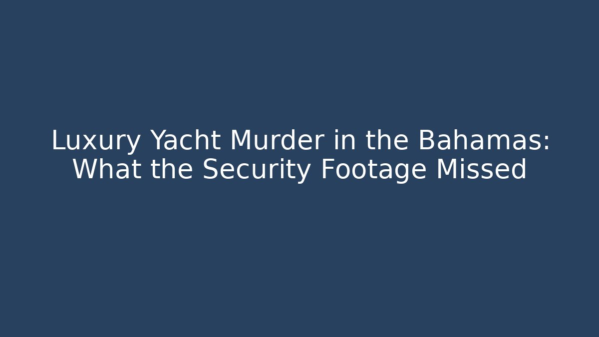 Luxury Yacht Murder in the Bahamas: What the Security Footage Missed