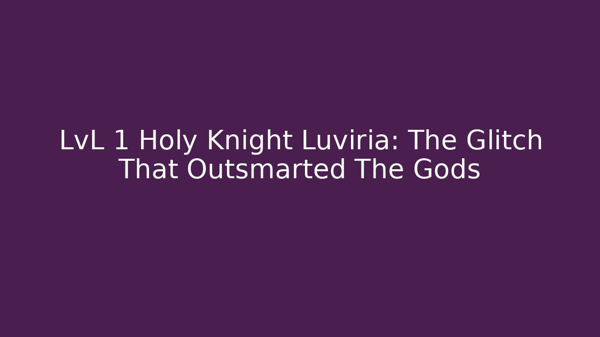 LvL 1 Holy Knight Luviria: The Glitch That Outsmarted The Gods