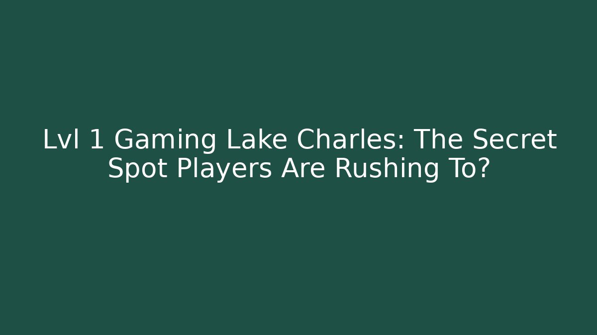 Lvl 1 Gaming Lake Charles: The Secret Spot Players Are Rushing To?
