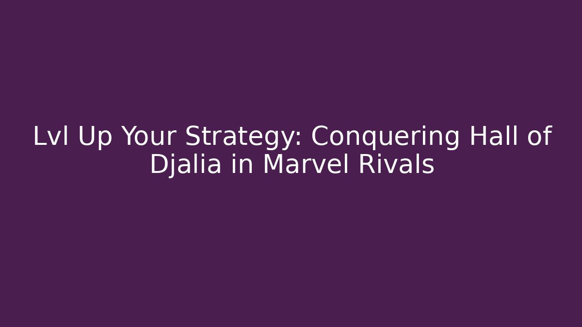 Lvl Up Your Strategy: Conquering Hall of Djalia in Marvel Rivals