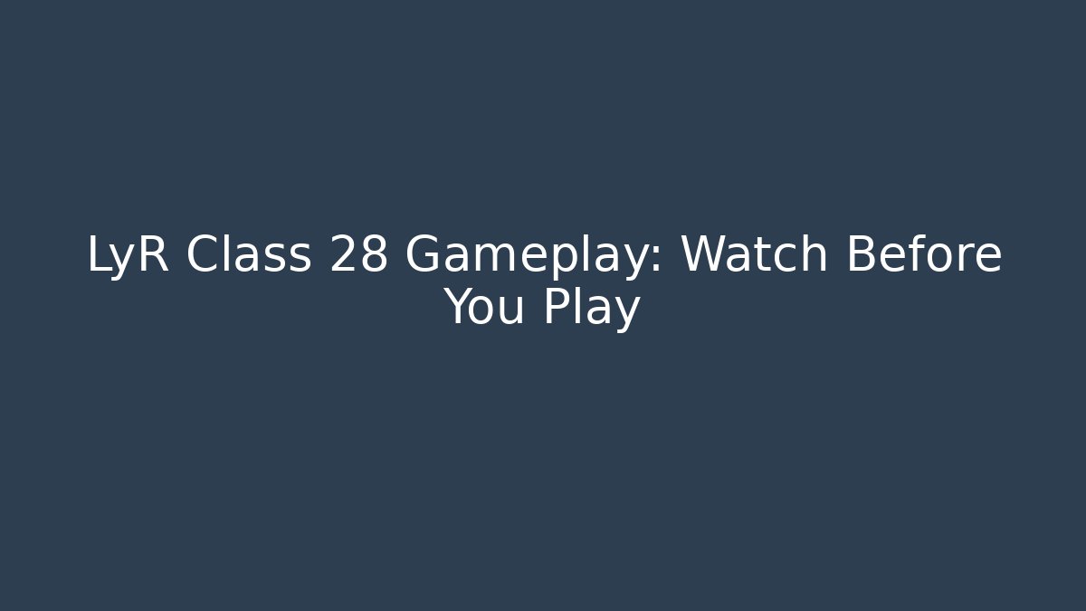 LyR Class 28 Gameplay: Watch Before You Play