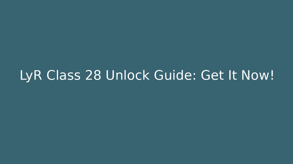 LyR Class 28 Unlock Guide: Get It Now! - Critter Realm