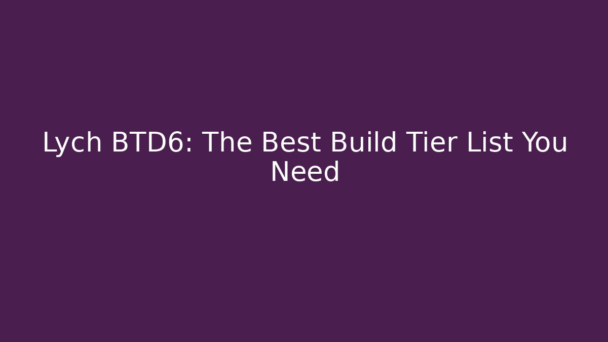 Lych BTD6: The Best Build Tier List You Need