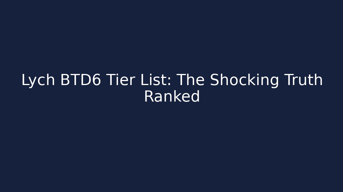Lych BTD6 Tier List: The Shocking Truth Ranked