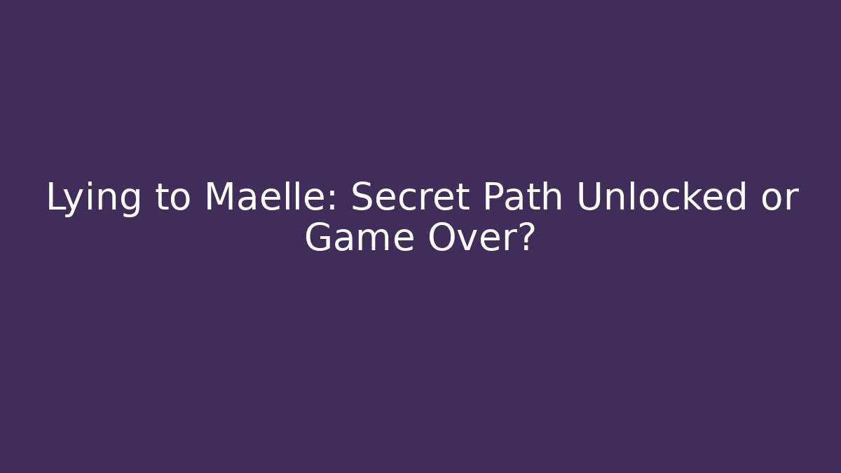 Lying to Maelle: Secret Path Unlocked or Game Over?