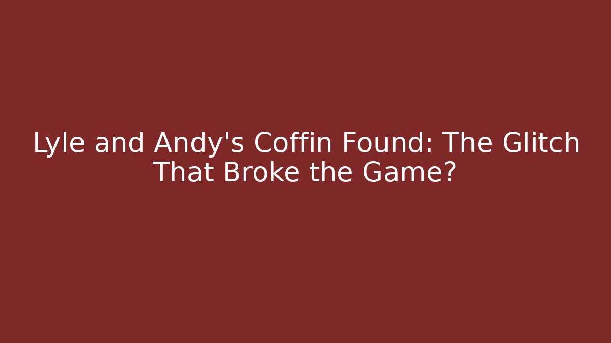 Lyle and Andy's Coffin Found: The Glitch That Broke the Game?