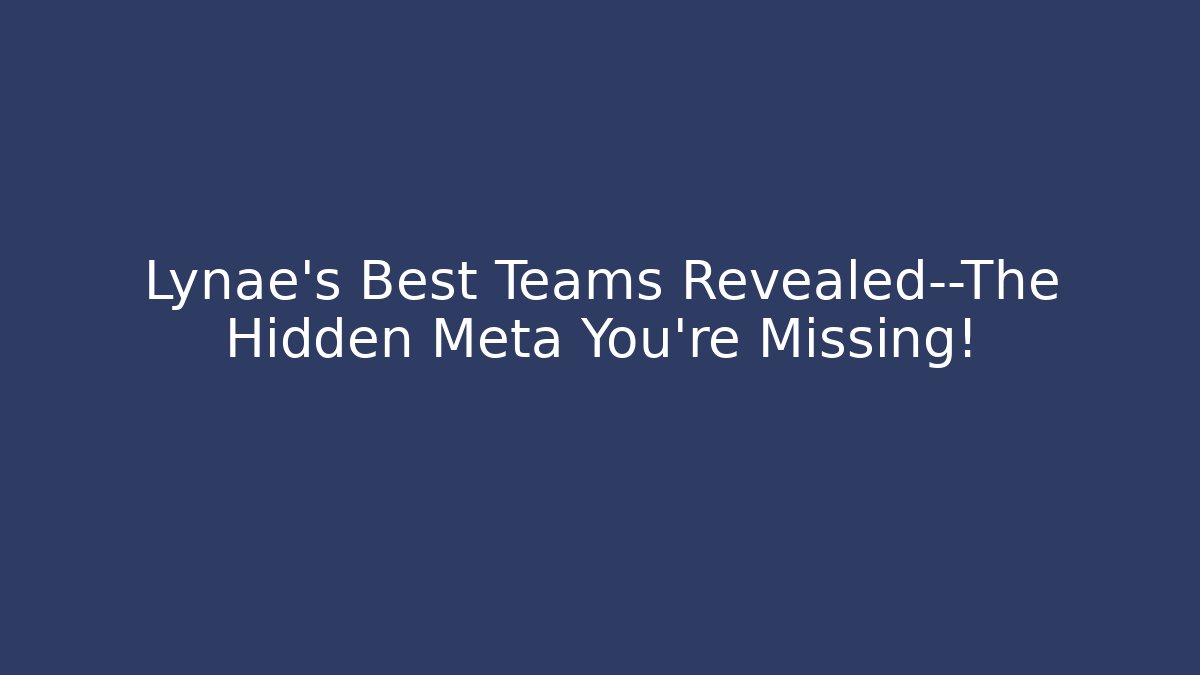 Lynae's Best Teams Revealed—The Hidden Meta You're Missing!
