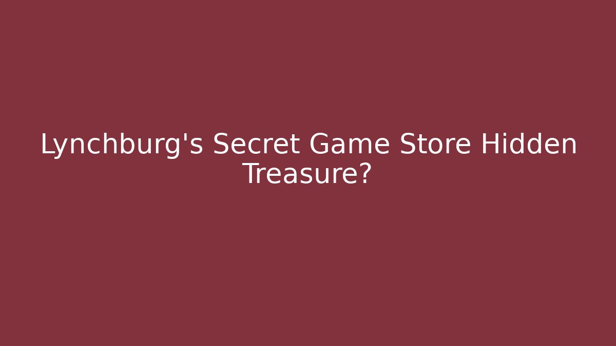 Lynchburg’s Secret Game Store Hidden Treasure?
