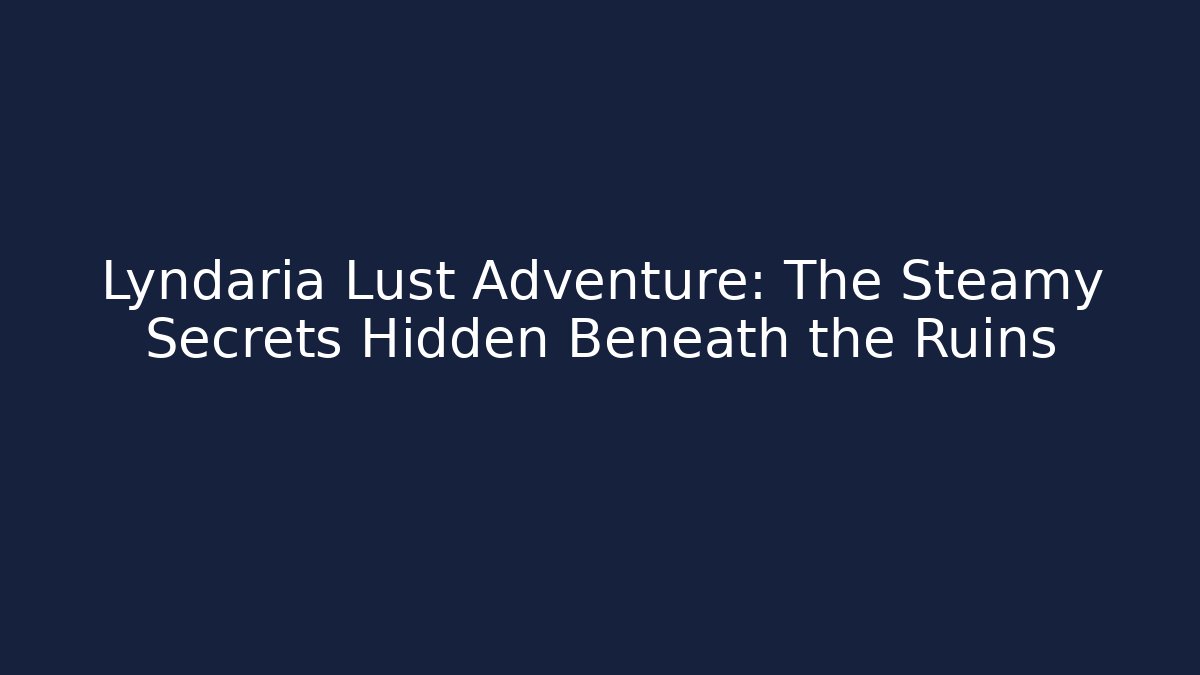 Lyndaria Lust Adventure: The Steamy Secrets Hidden Beneath the Ruins