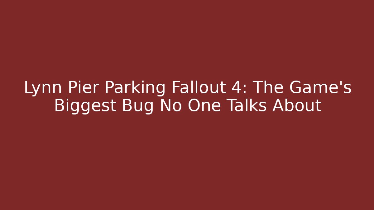Lynn Pier Parking Fallout 4: The Game's Biggest Bug No One Talks About
