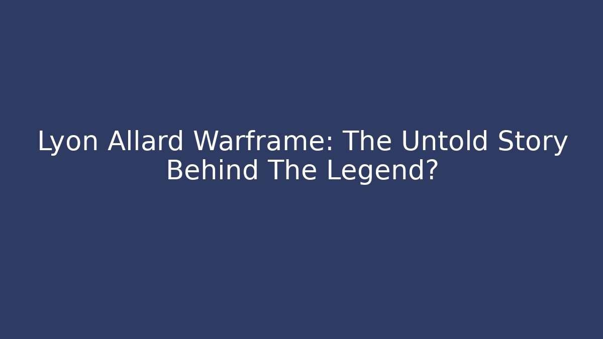 Lyon Allard Warframe: The Untold Story Behind The Legend?