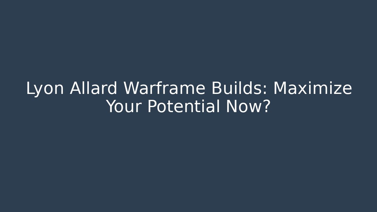 Lyon Allard Warframe Builds: Maximize Your Potential Now?