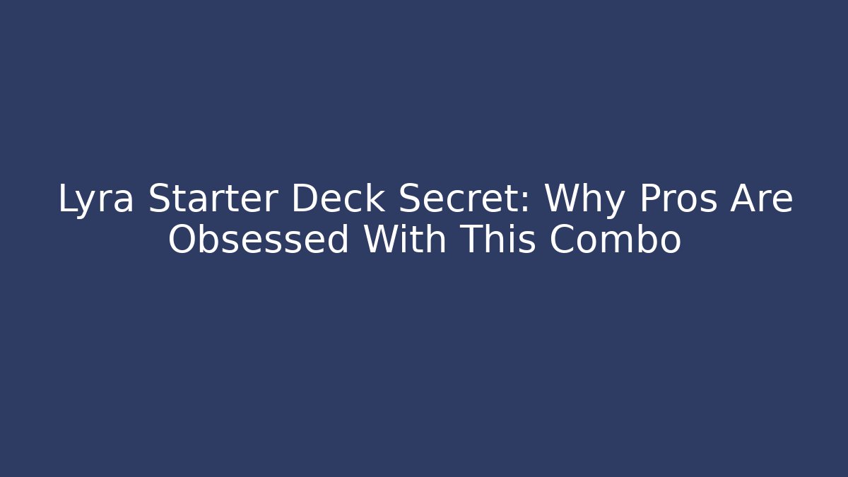 Lyra Starter Deck Secret: Why Pros Are Obsessed With This Combo