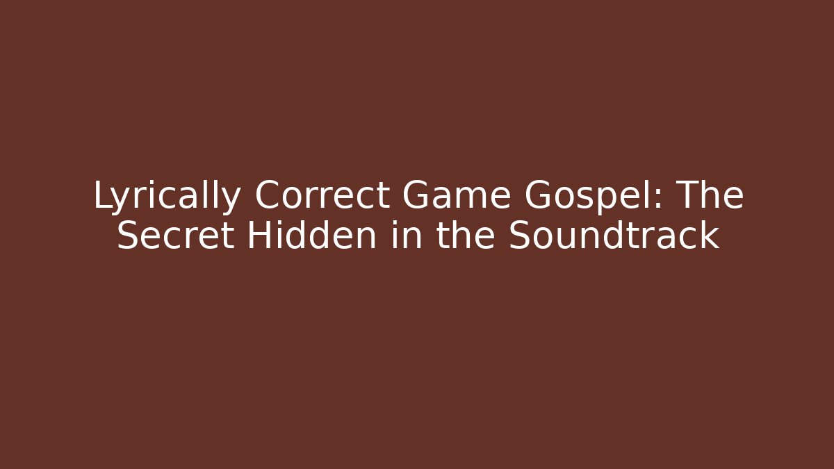 Lyrically Correct Game Gospel: The Secret Hidden in the Soundtrack