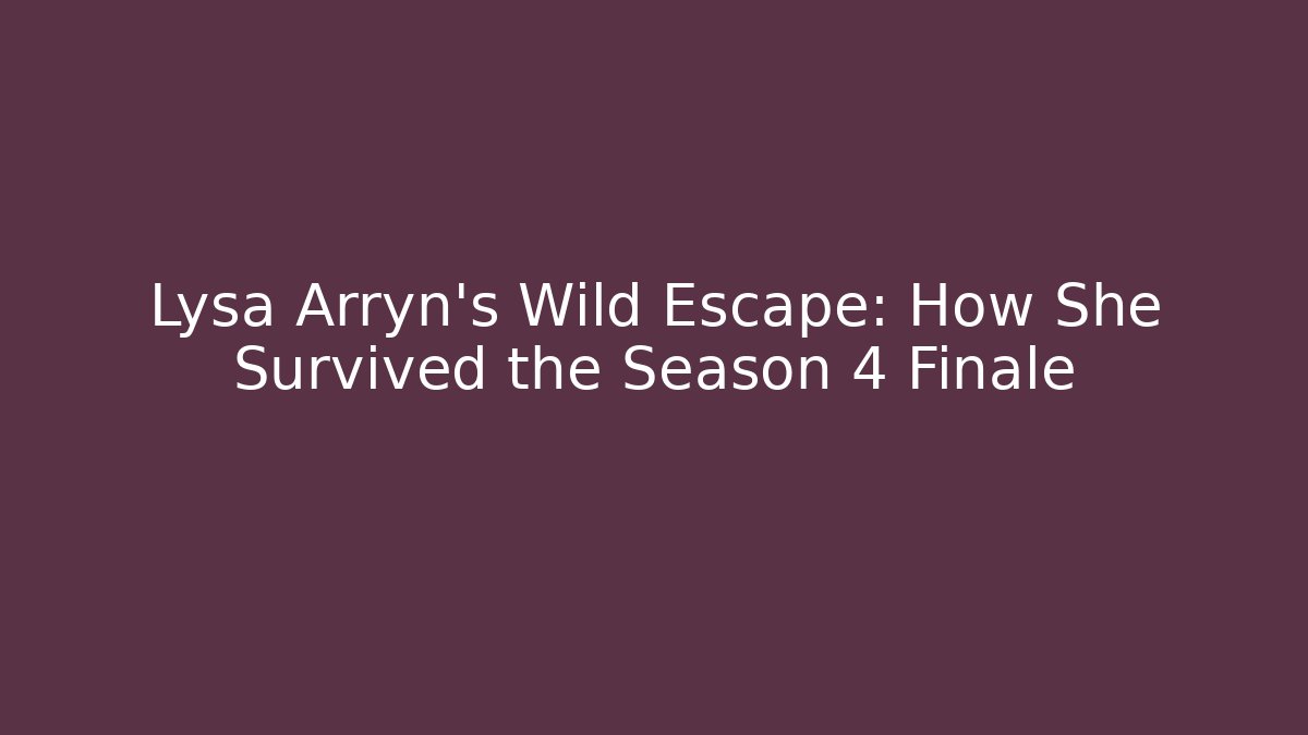 Lysa Arryn's Wild Escape: How She Survived the Season 4 Finale