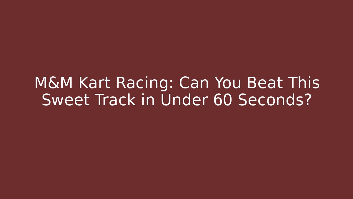 M&M Kart Racing: Can You Beat This Sweet Track in Under 60 Seconds?