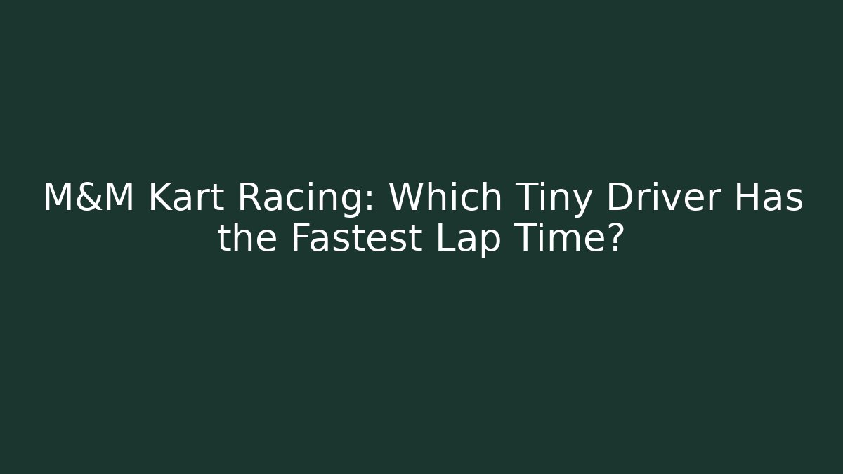 M&M Kart Racing: Which Tiny Driver Has the Fastest Lap Time?