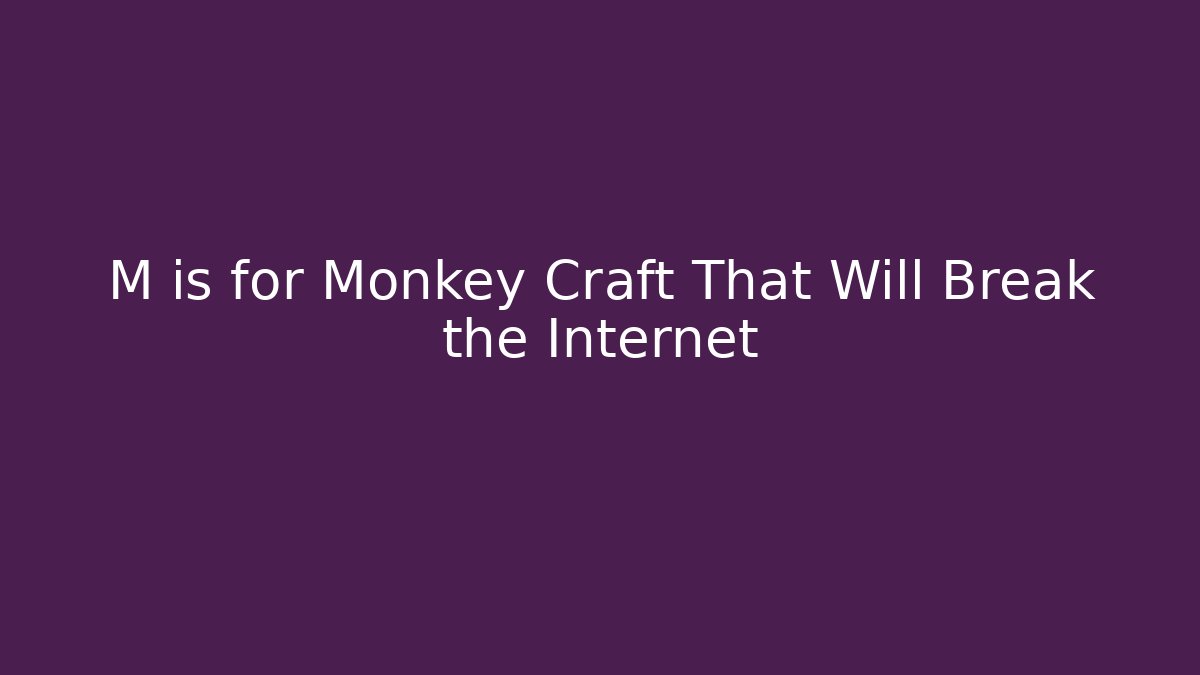 M is for Monkey Craft That Will Break the Internet
