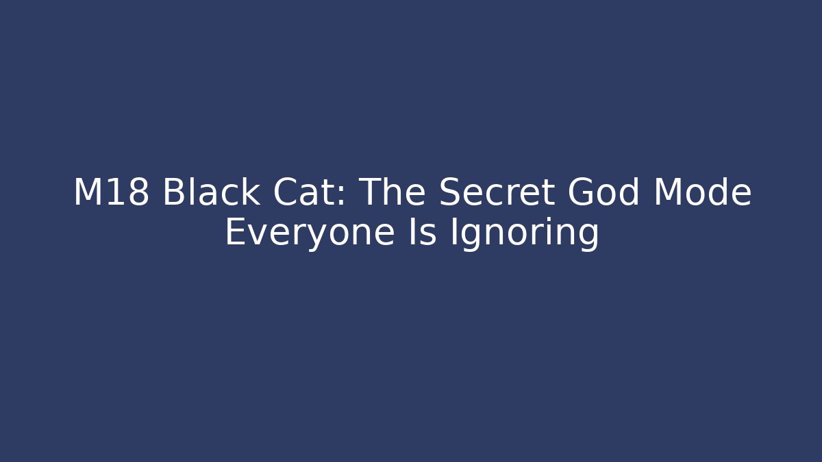 M18 Black Cat: The Secret God Mode Everyone Is Ignoring