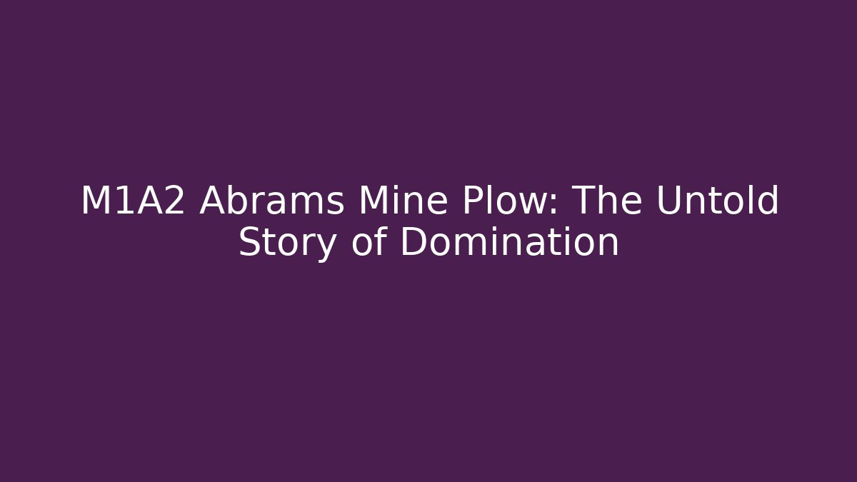 M1A2 Abrams Mine Plow: The Untold Story of Domination