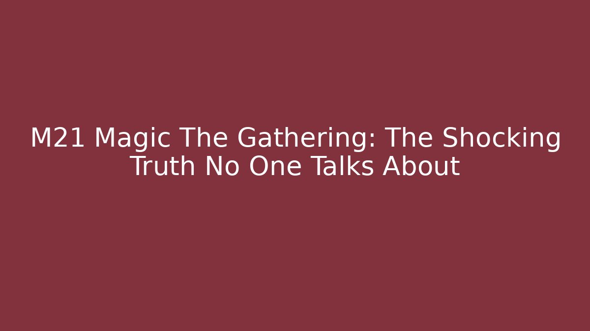 M21 Magic The Gathering: The Shocking Truth No One Talks About