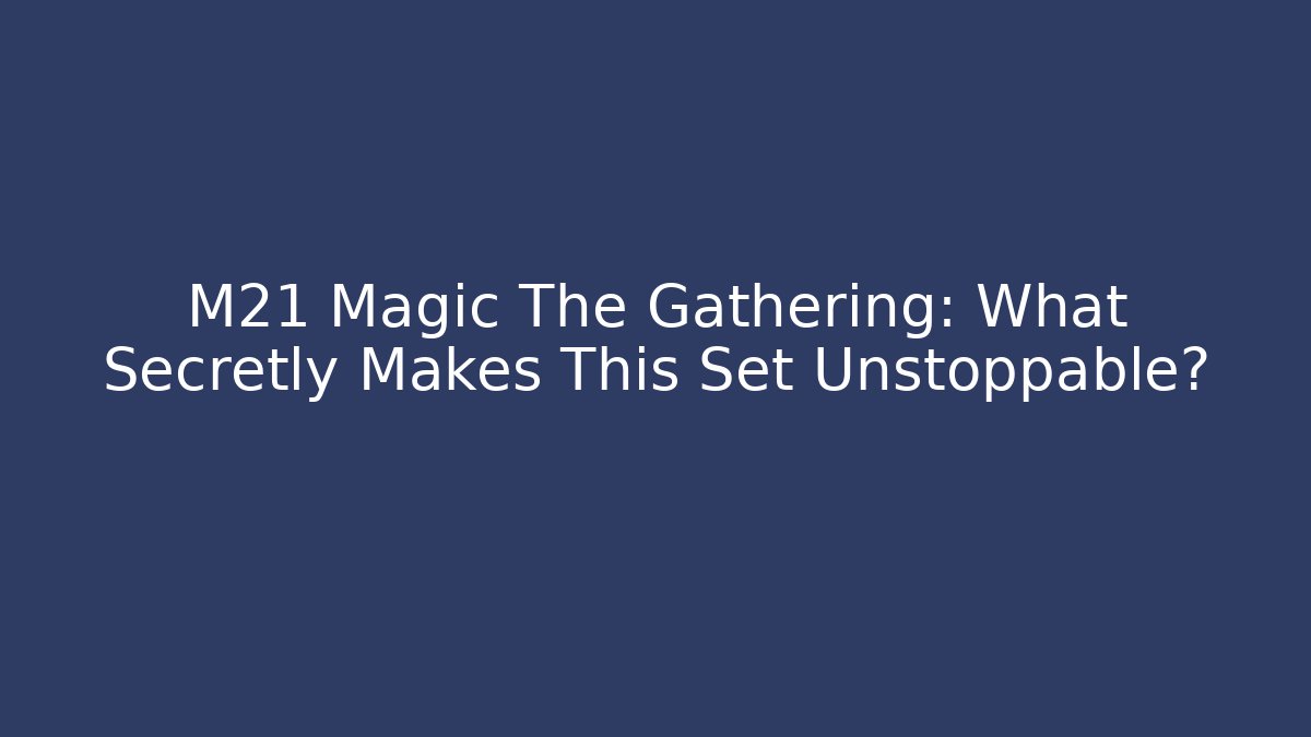 M21 Magic The Gathering: What Secretly Makes This Set Unstoppable?