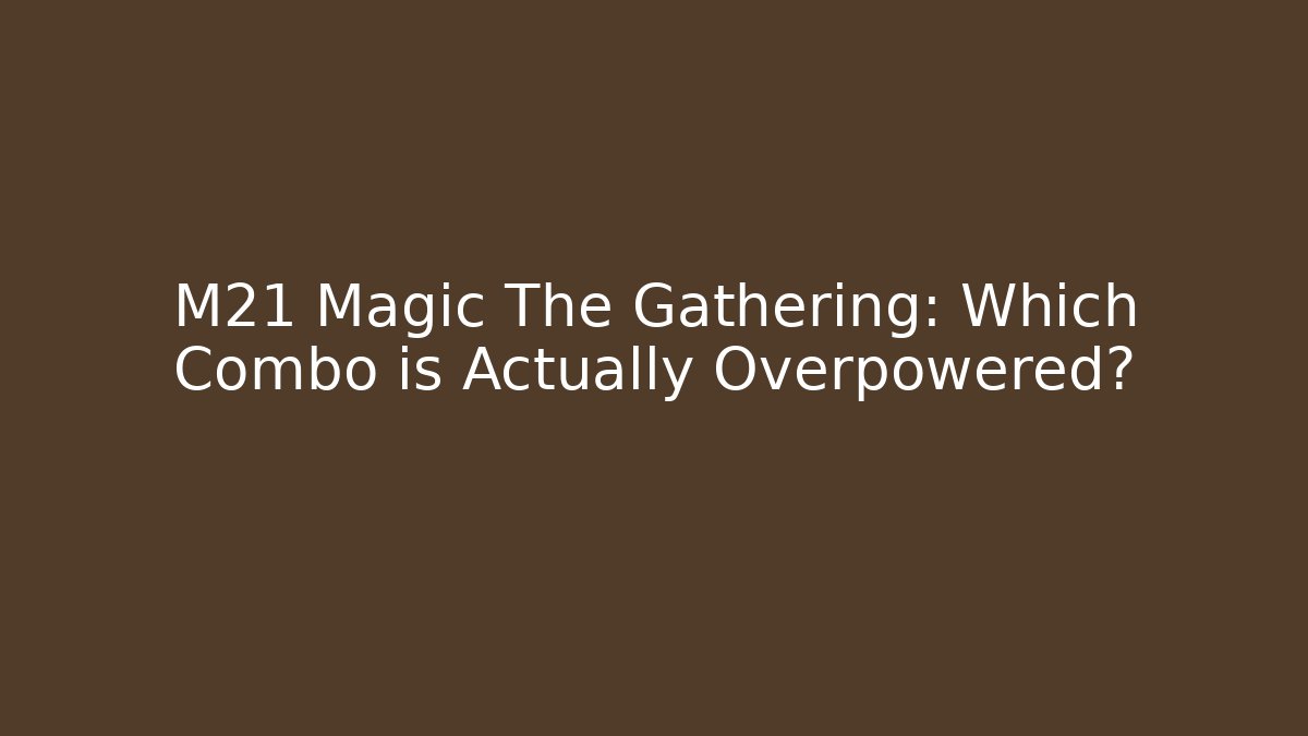 M21 Magic The Gathering: Which Combo is Actually Overpowered?