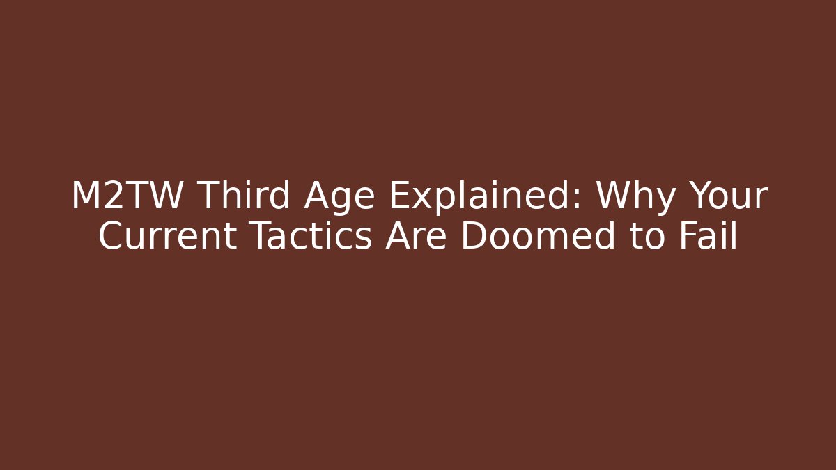 M2TW Third Age Explained: Why Your Current Tactics Are Doomed to Fail