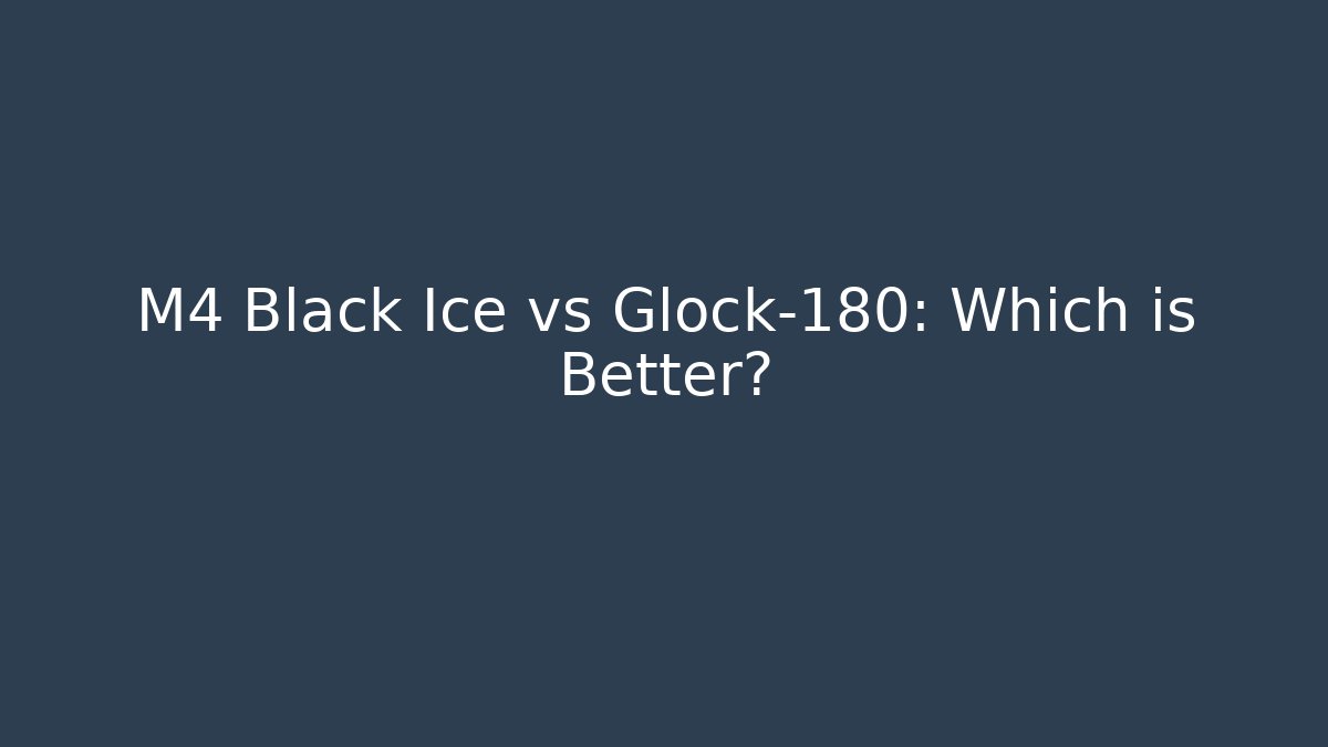M4 Black Ice vs Glock-180: Which is Better?