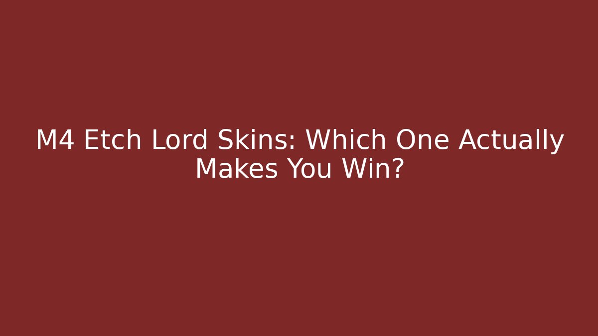 M4 Etch Lord Skins: Which One Actually Makes You Win?