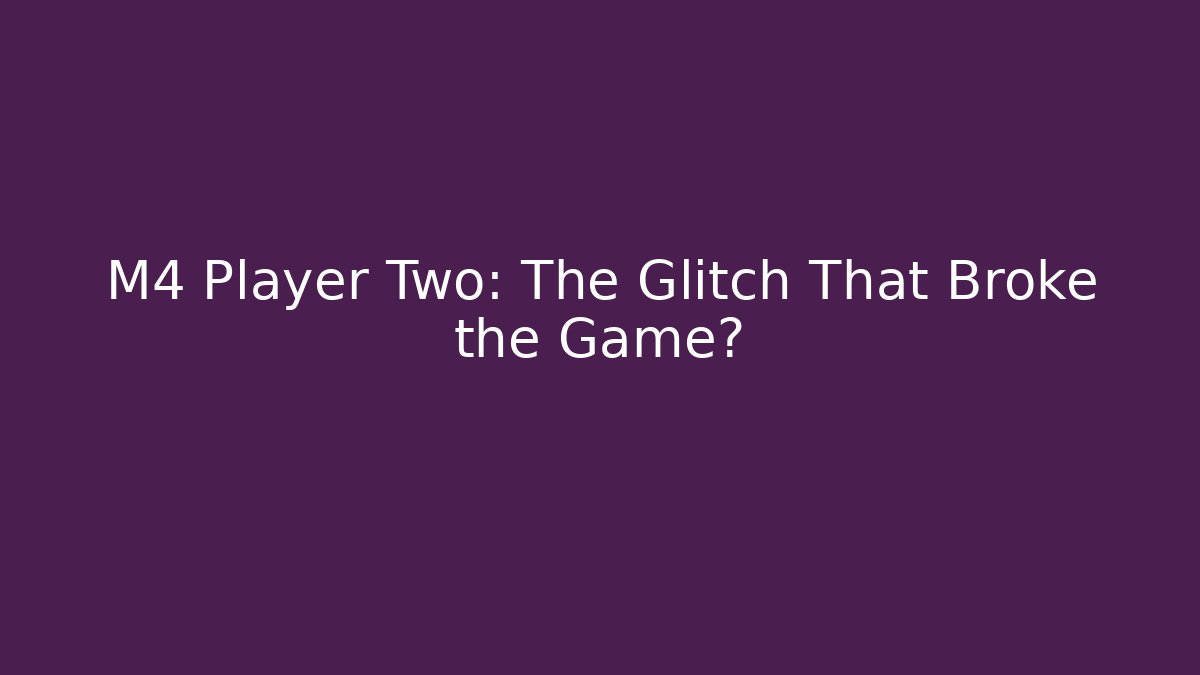 M4 Player Two: The Glitch That Broke the Game?