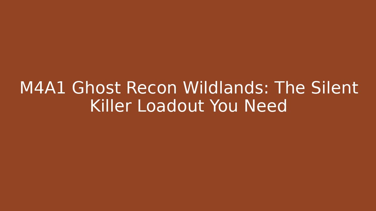M4A1 Ghost Recon Wildlands: The Silent Killer Loadout You Need