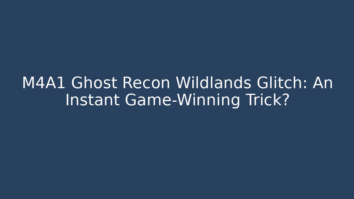 M4A1 Ghost Recon Wildlands Glitch: An Instant Game-Winning Trick?