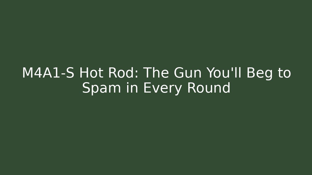 M4A1-S Hot Rod: The Gun You’ll Beg to Spam in Every Round