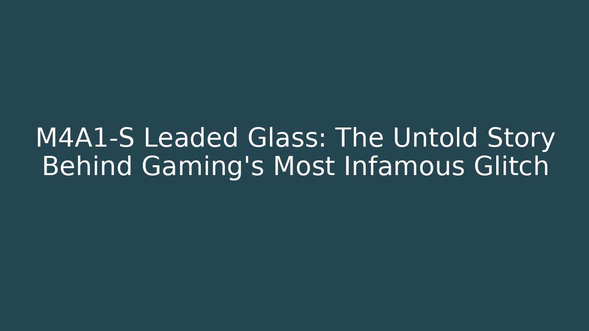 M4A1-S Leaded Glass: The Untold Story Behind Gaming's Most Infamous Glitch