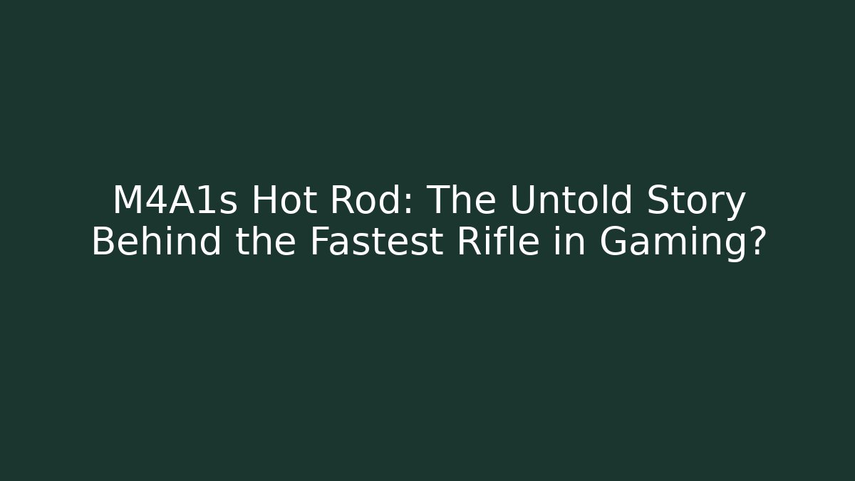 M4A1s Hot Rod: The Untold Story Behind the Fastest Rifle in Gaming?