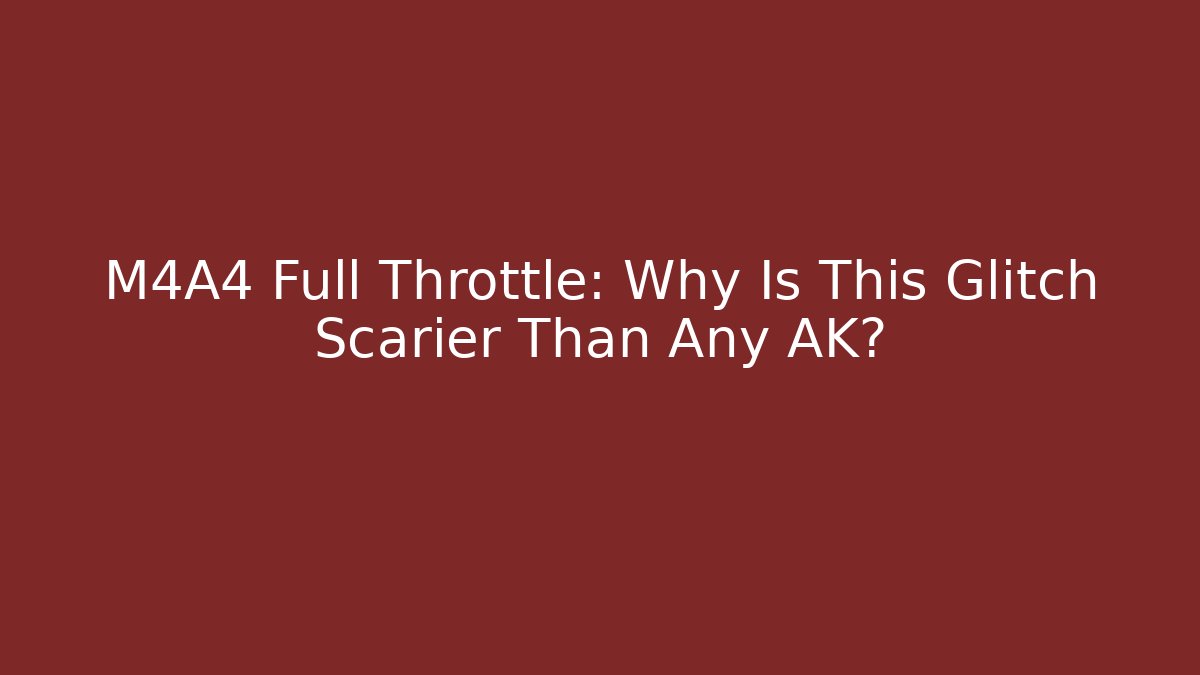 M4A4 Full Throttle: Why Is This Glitch Scarier Than Any AK?