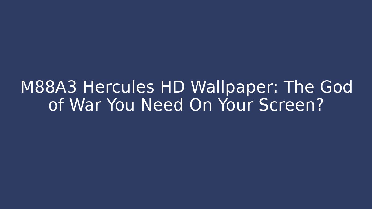 M88A3 Hercules HD Wallpaper: The God of War You Need On Your Screen?