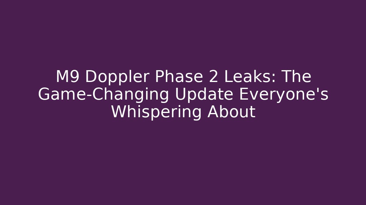M9 Doppler Phase 2 Leaks: The Game-Changing Update Everyone’s Whispering About