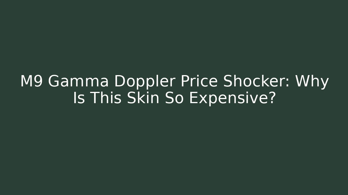 M9 Gamma Doppler Price Shocker: Why Is This Skin So Expensive?