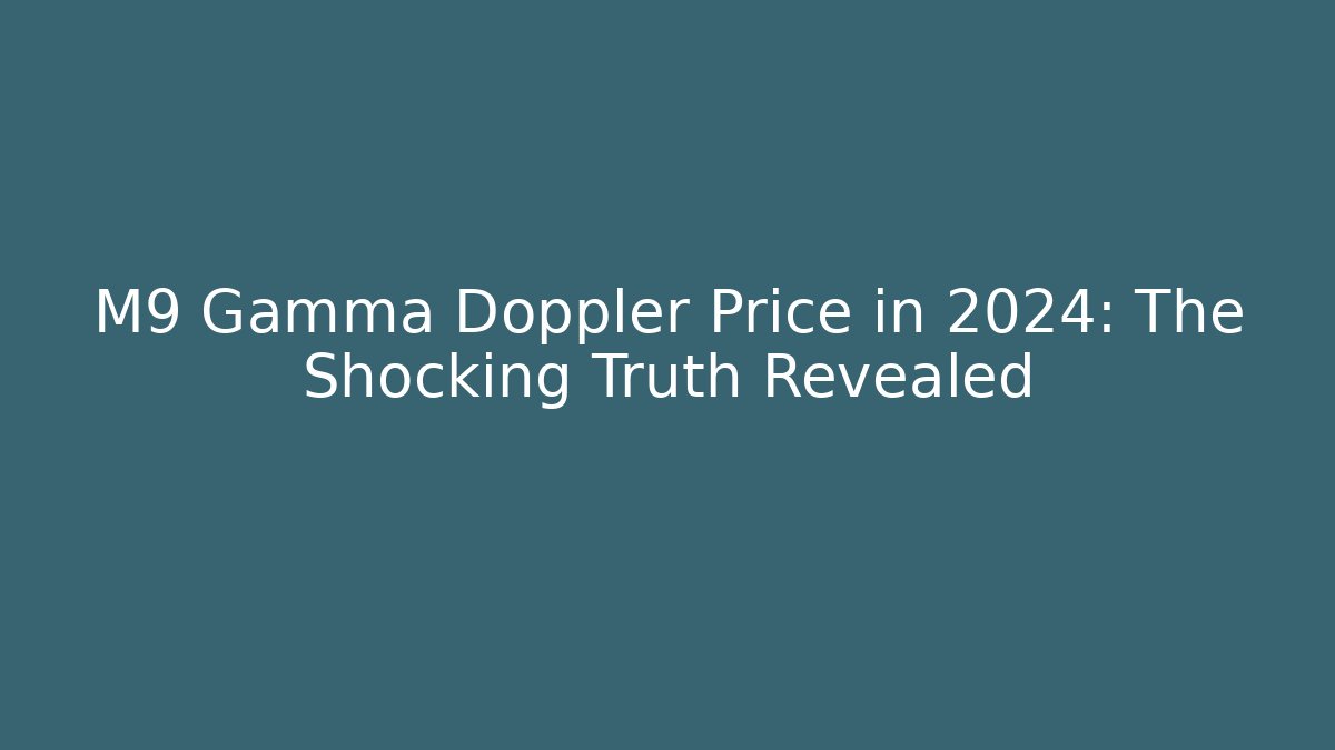 M9 Gamma Doppler Price in 2024: The Shocking Truth Revealed
