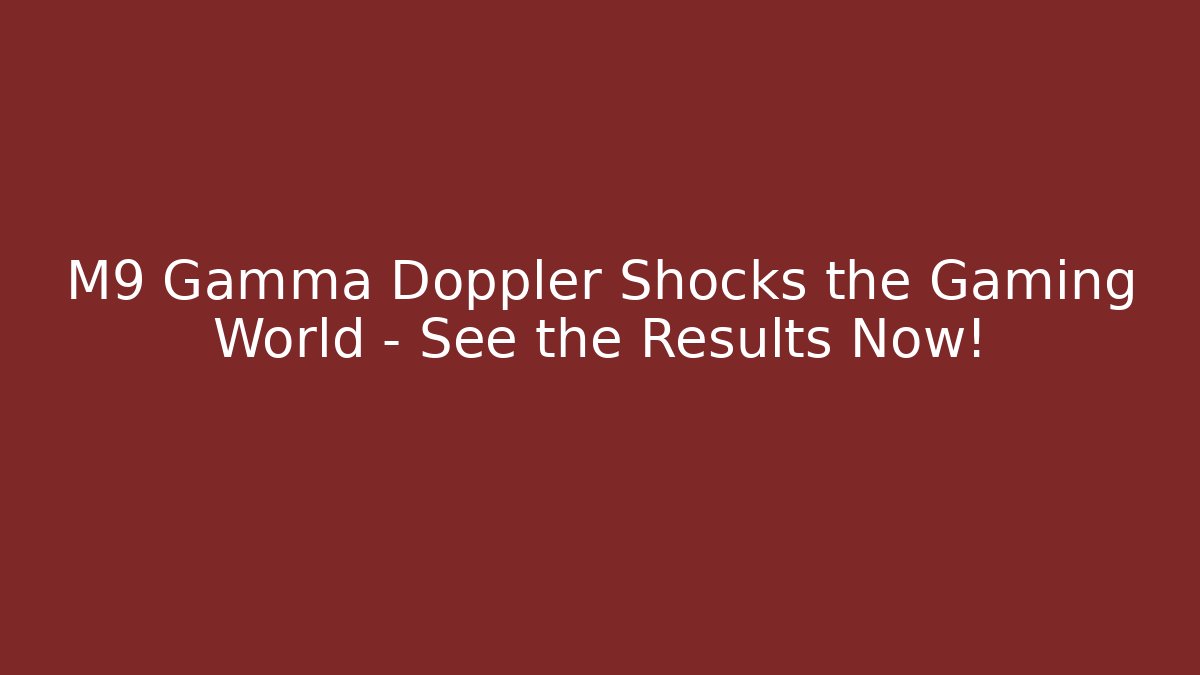 M9 Gamma Doppler Shocks the Gaming World – See the Results Now! - Critter Realm