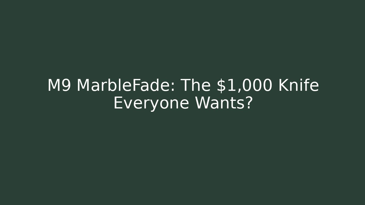 M9 MarbleFade: The $1,000 Knife Everyone Wants?