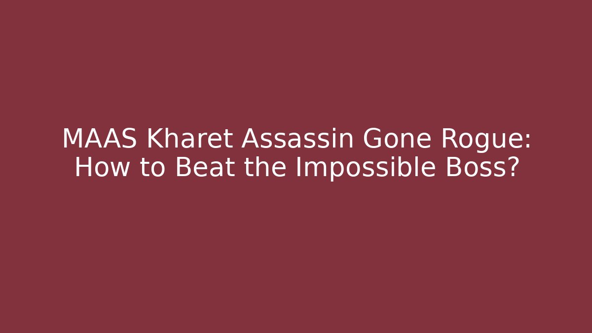 MAAS Kharet Assassin Gone Rogue: How to Beat the Impossible Boss?
