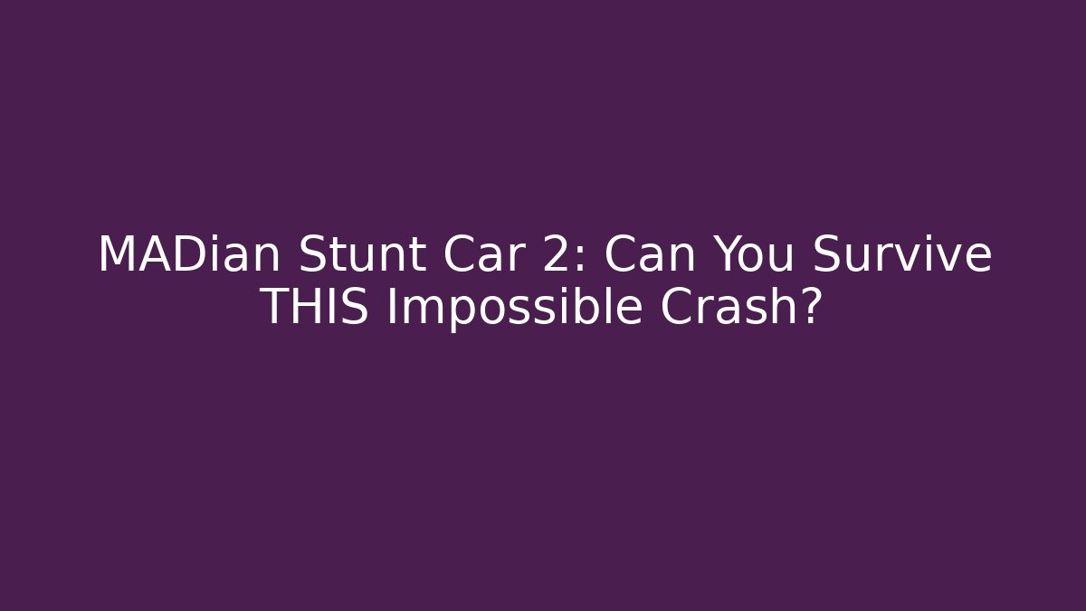 MADian Stunt Car 2: Can You Survive THIS Impossible Crash?
