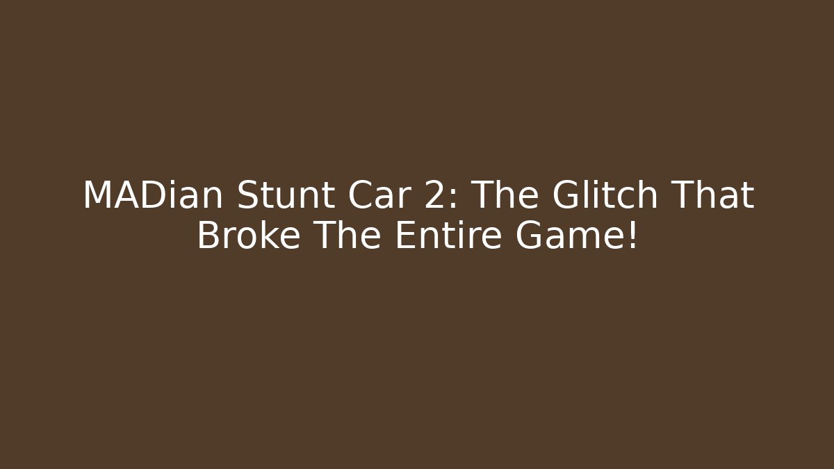 MADian Stunt Car 2: The Glitch That Broke The Entire Game!