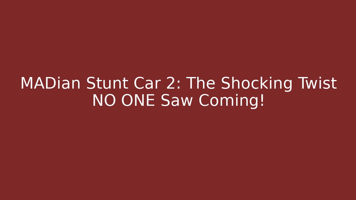 MADian Stunt Car 2: The Shocking Twist NO ONE Saw Coming!