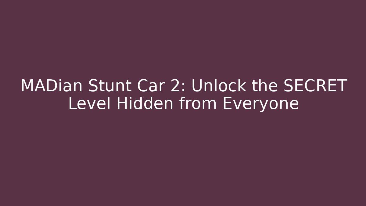 MADian Stunt Car 2: Unlock the SECRET Level Hidden from Everyone