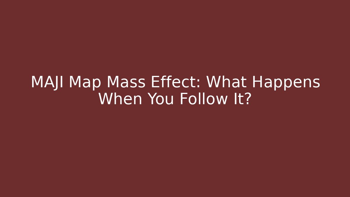 MAJI Map Mass Effect: What Happens When You Follow It?