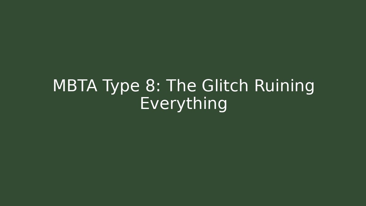 MBTA Type 8: The Glitch Ruining Everything